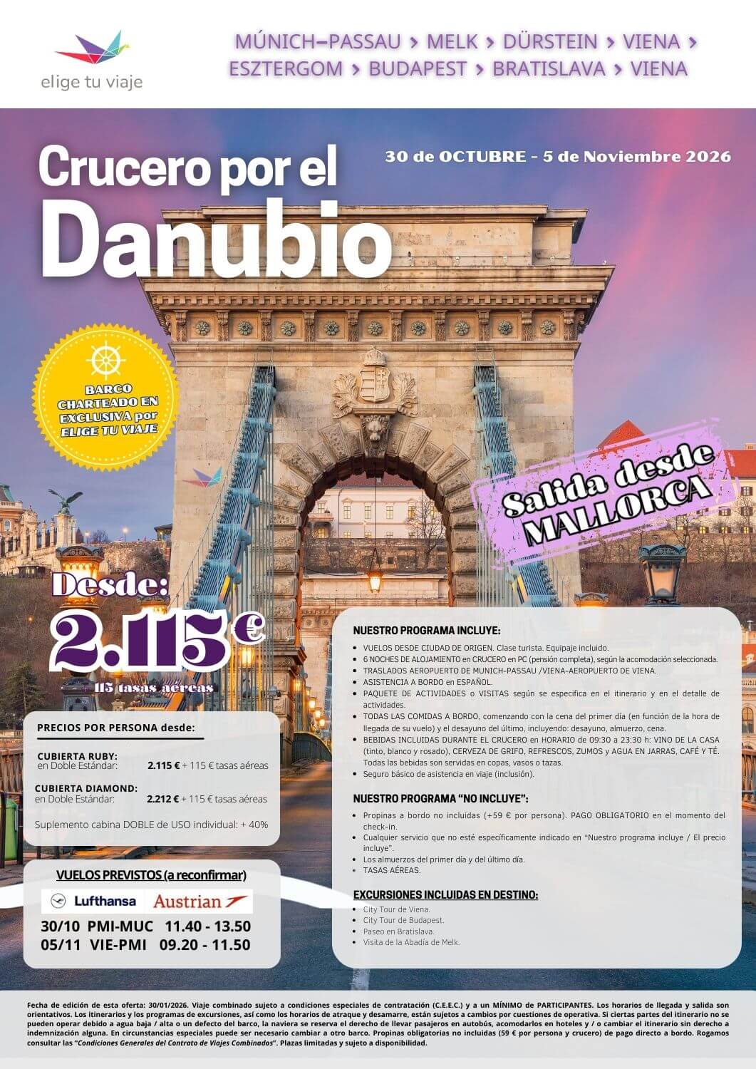 CRUCERO POR EL DANUBIO (del 30/10 al 05/11/2026), desde PALMA DE MALLORCA; 7 días/6 noches. Incluye: VUELOS DESDE CIUDAD DE ORIGEN (clase turista, equipaje incluido); 6 NOCHES DE ALOJAMIENTO en CRUCERO en PC (pensión completa), según la acomodación seleccionada; TRASLADOS AEROPUERTO DE MUNICH-PASSAU /VIENA-AEROPUERTO DE VIENA; ASISTENCIA A BORDO en ESPAÑOL; PAQUETE DE ACTIVIDADES o VISITAS según se especifica en el itinerario y en el detalle de actividades; TODAS LAS COMIDAS A BORDO, comenzando con la cena del primer día (en función de la hora de llegada de su vuelo) y el desayuno del último, incluyendo: desayuno, almuerzo, cena; BEBIDAS INCLUIDAS DURANTE EL CRUCERO en HORARIO de 09:30 a 23:30 h: VINO DE LA CASA (tinto, blanco y rosado), CERVEZA DE GRIFO, REFRESCOS, ZUMOS y AGUA EN JARRAS, CAFÉ Y TÉ (todas las bebidas son servidas en copas, vasos o tazas) y seguro básico de asistencia en viaje (inclusión), para agencias de viajes con ELIGE TU VIAJE.